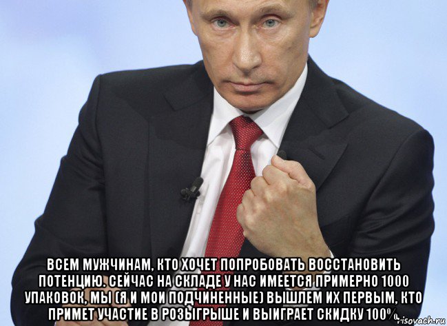  всем мужчинам, кто хочет попробовать восстановить потенцию. сейчас на складе у нас имеется примерно 1000 упаковок, мы (я и мои подчиненные) вышлем их первым, кто примет участие в розыгрыше и выиграет скидку 100%., Мем Путин показывает кулак