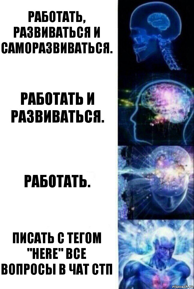 Работать, развиваться и саморазвиваться. Работать и развиваться. Работать. Писать с тегом "here" все вопросы в чат СТП, Комикс  Сверхразум