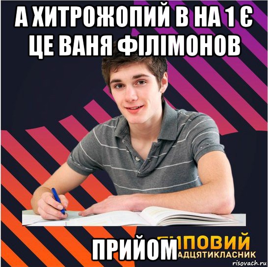 а хитрожопий в на 1 є це ваня філімонов прийом