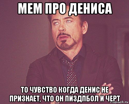 мем про дениса то чувство когда денис не признает, что он пиздпбол и черт, Мем твое выражение лица