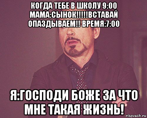 когда тебе в школу 9:00 мама:сынок!!!!!вставай опаздываем!! время:7:00 я:господи боже за что мне такая жизнь!, Мем твое выражение лица