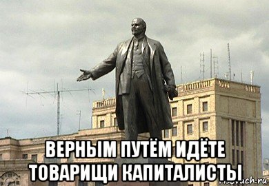  верным путём идёте товарищи капиталисты, Мем Памятник Ленину