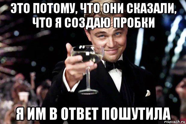 это потому, что они сказали, что я создаю пробки я им в ответ пошутила, Мем Великий Гэтсби (бокал за тех)