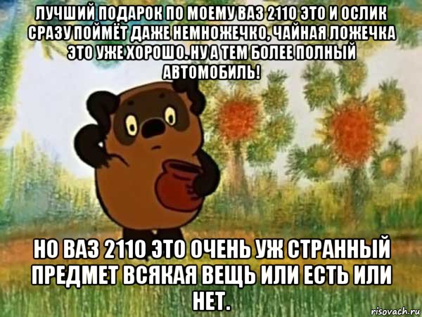 лучший подарок по моему ваз 2110 это и ослик сразу поймёт даже немножечко, чайная ложечка это уже хорошо. ну а тем более полный автомобиль! но ваз 2110 это очень уж странный предмет всякая вещь или есть или нет., Мем Винни пух чешет затылок