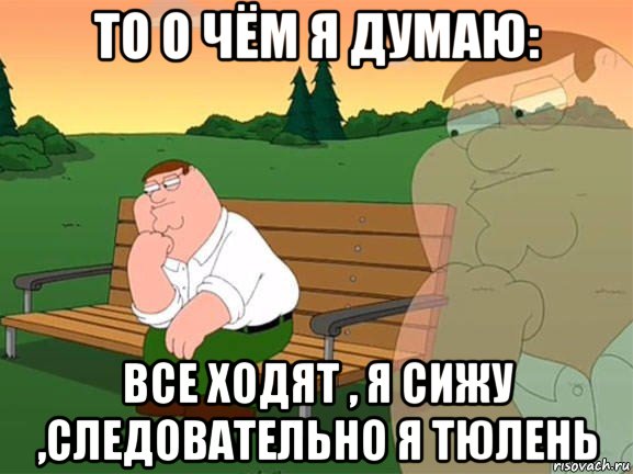 то о чём я думаю: все ходят , я сижу ,следовательно я тюлень, Мем Задумчивый Гриффин