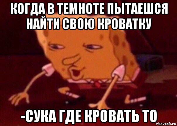 когда в темноте пытаешся найти свою кроватку -сука где кровать то, Мем    Bettingmemes