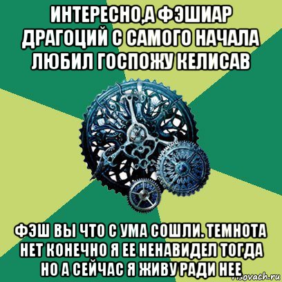 интересно,а фэшиар драгоций с самого начала любил госпожу келисав фэш вы что с ума сошли. темнота нет конечно я ее ненавидел тогда но а сейчас я живу ради нее, Мем Часодеи