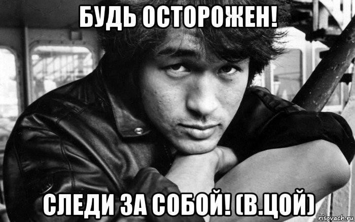 Не следи за деньгами следи за здоровьем. Следи за собой будь осторожен Цой. Цой мемы.