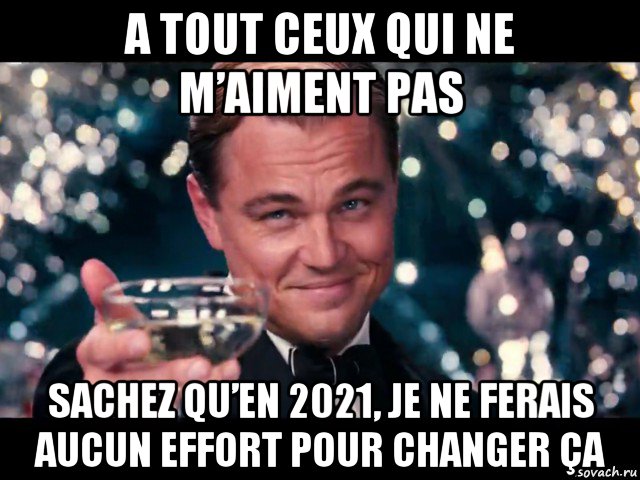 a tout ceux qui ne m’aiment pas sachez qu’en 2021, je ne ferais aucun effort pour changer ça, Мем Ди каприо с бокалом