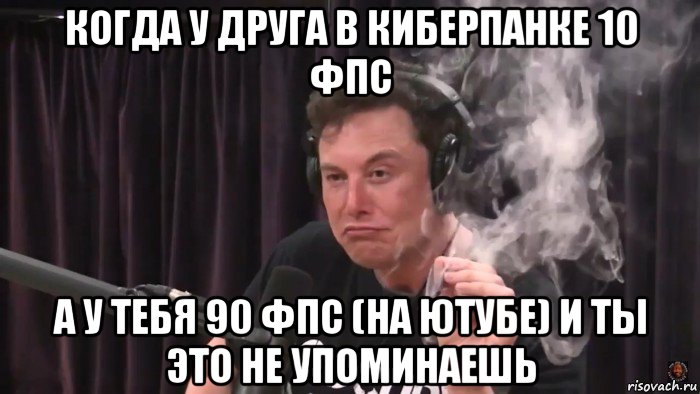 когда у друга в киберпанке 10 фпс а у тебя 90 фпс (на ютубе) и ты это не упоминаешь, Мем Илон Маск