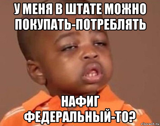 у меня в штате можно покупать-потреблять нафиг федеральный-то?