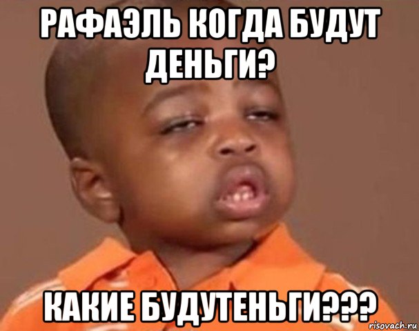 рафаэль когда будут деньги? какие будутеньги???