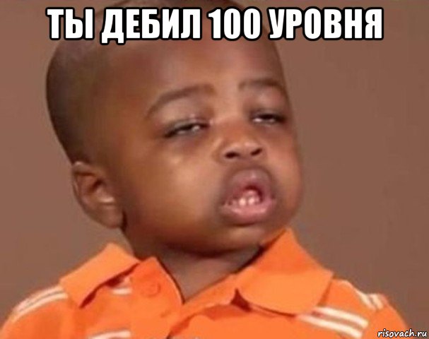 ты дебил 100 уровня 