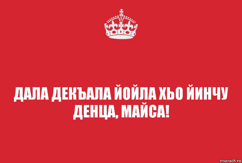 Дала декъала йойла хьо йинчу денца, Майса!