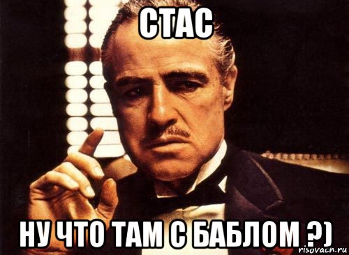 стас ну что там с баблом ?)