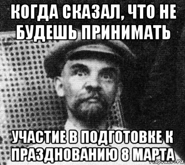 когда сказал, что не будешь принимать участие в подготовке к празднованию 8 марта, Мем   Ленин удивлен