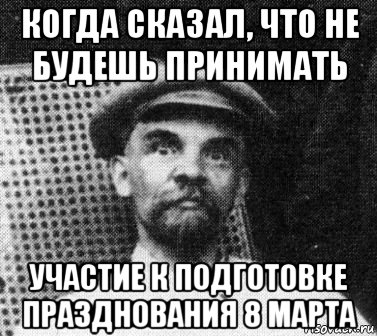 когда сказал, что не будешь принимать участие к подготовке празднования 8 марта, Мем   Ленин удивлен