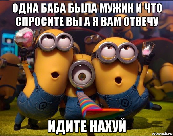 одна баба была мужик и что спросите вы а я вам отвечу идите нахуй, Мем   миньоны