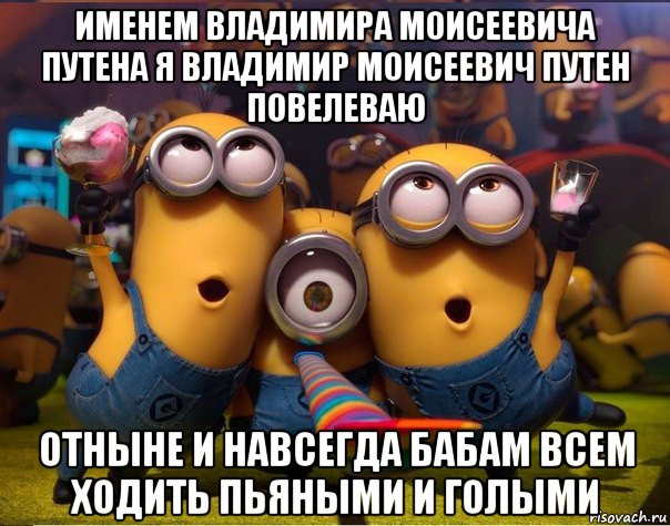 именем владимира моисеевича путена я владимир моисеевич путен повелеваю отныне и навсегда бабам всем ходить пьяными и голыми, Мем   миньоны