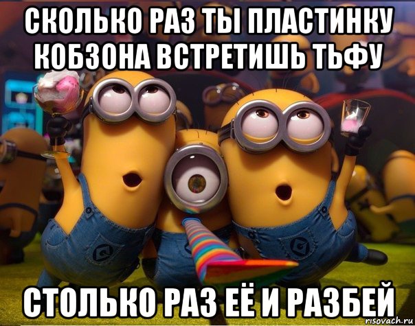 сколько раз ты пластинку кобзона встретишь тьфу столько раз её и разбей, Мем   миньоны