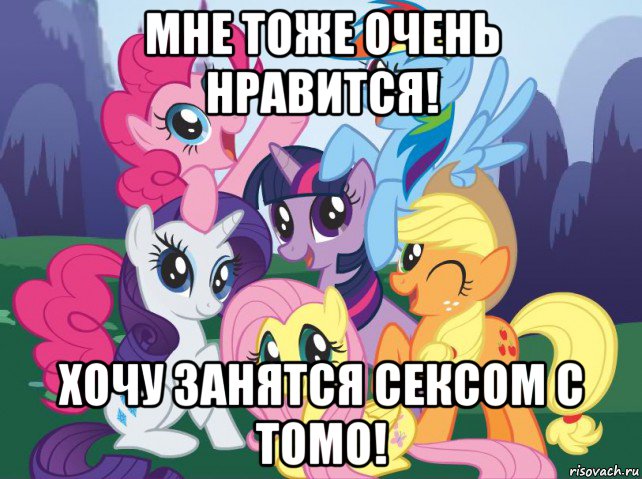 мне тоже очень нравится! хочу занятся сексом с томо!, Мем My little pony