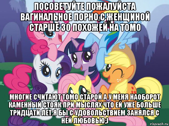 посоветуйте пожалуйста вагинальное порно с женщиной старше 30 похожей на томо многие считают томо старой а у меня наоборот каменный стояк при мыслях что ей уже больше тридцати лет.я бы с удовольствием занялся с ней любовью;), Мем My little pony