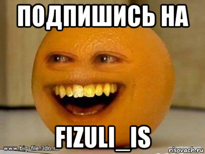 подпишись на fizuli_is, Мем Надоедливый апельсин