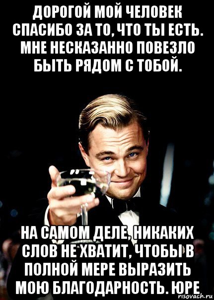 дорогой мой человек спасибо за то, что ты есть. мне несказанно повезло быть рядом с тобой. на самом деле, никаких слов не хватит, чтобы в полной мере выразить мою благодарность. юре, Мем Бокал за тех