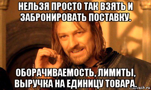 нельзя просто так взять и забронировать поставку. оборачиваемость, лимиты, выручка на единицу товара., Мем Нельзя просто так взять и (Боромир мем)