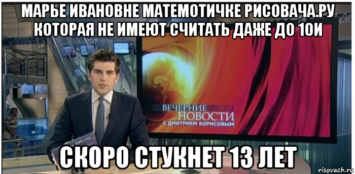 марье ивановне матемотичке рисовача.ру которая не имеют считать даже до 10и скоро стукнет 13 лет