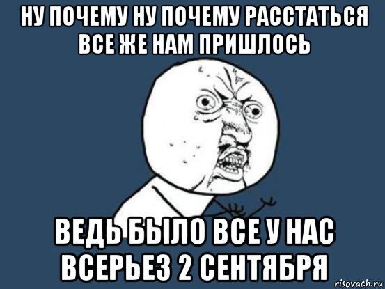 ну почему ну почему расстаться все же нам пришлось ведь было все у нас всерьез 2 сентября, Мем Ну почему