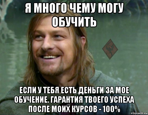 я много чему могу обучить если у тебя есть деньги за мое обучение. гарантия твоего успеха после моих курсов - 100%