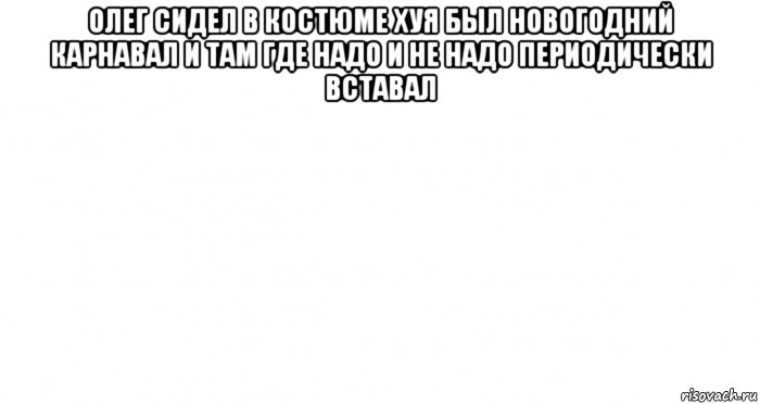 олег сидел в костюме хуя был новогодний карнавал и там где надо и не надо периодически вставал , Мем Пустой лист