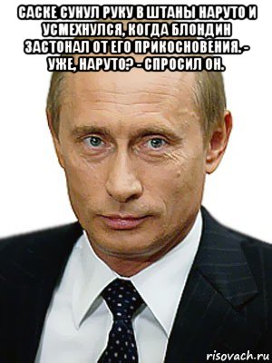 саске сунул руку в штаны наруто и усмехнулся, когда блондин застонал от его прикосновения. - уже, наруто? - спросил он. , Мем Путин