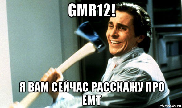 gmr12! я вам сейчас расскажу про emt, Мем Психопат с топором