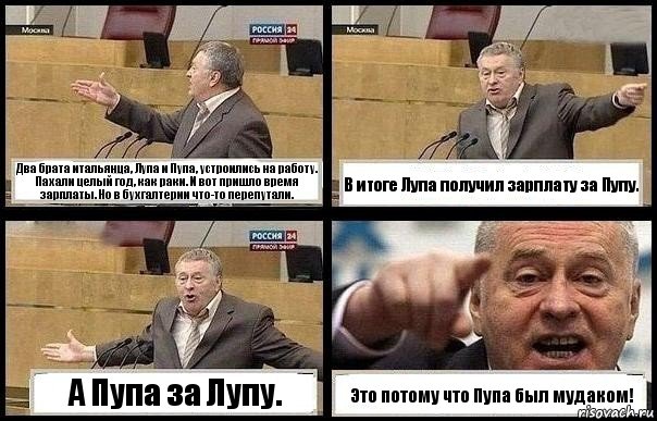 Два брата итальянца, Лупа и Пупа, устроились на работу. Пахали целый год, как раки. И вот пришло время зарплаты. Но в бухгалтерии что-то перепутали. В итоге Лупа получил зарплату за Пупу. А Пупа за Лупу. Это потому что Пупа был мудаком!, Комикс с Жириновским