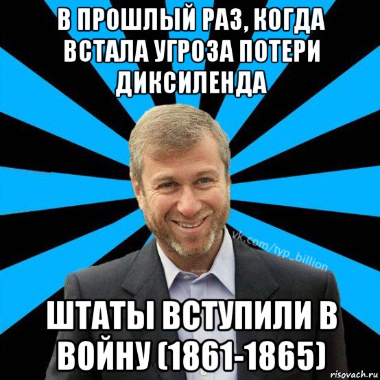 в прошлый раз, когда встала угроза потери диксиленда штаты вступили в войну (1861-1865), Мем  Типичный Миллиардер (Абрамович)