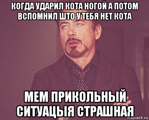 когда ударил кота ногой а потом вспомнил што у тебя нет кота мем прикольный ситуацыя страшная, Мем твое выражение лица