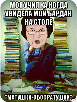 моя училка когда увидела мой бардак на столе "матушки-обосратушки", Мем Вчитель