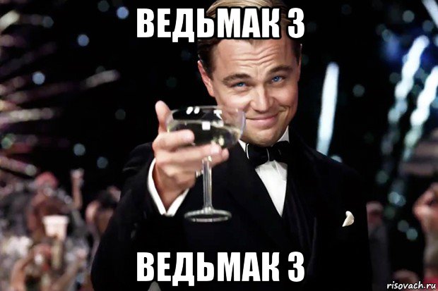 ведьмак 3 ведьмак 3, Мем Великий Гэтсби (бокал за тех)