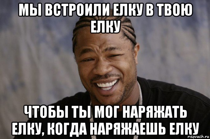 мы встроили елку в твою елку чтобы ты мог наряжать елку, когда наряжаешь елку