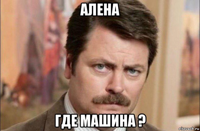 алена где машина ?