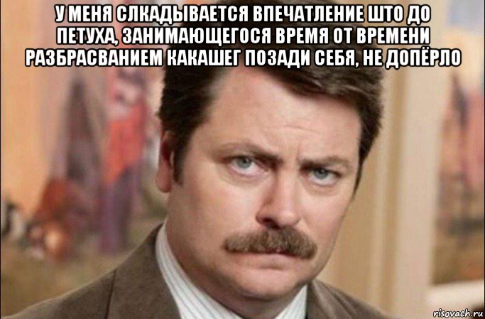 у меня слкадывается впечатление што до петуха, занимающегося время от времени разбрасванием какашег позади себя, не допёрло , Мем  Я человек простой