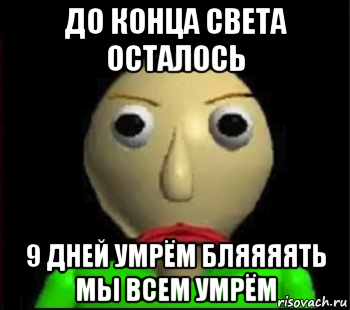 до конца света осталось 9 дней умрём бляяяять мы всем умрём, Мем Злой Балди