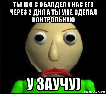 ты шо с обалдел у нас егэ через 2 дня а ты уже сделал контрольную у заучу), Мем Злой Балди