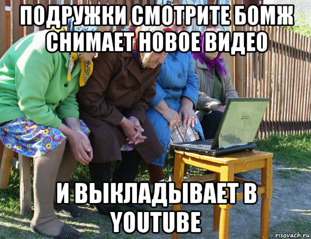подружки смотрите бомж снимает новое видео и выкладывает в youtube, Мем   Бабушки рекомендуют