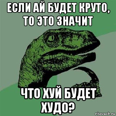 если ай будет круто, то это значит что хуй будет худо?