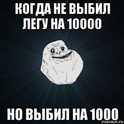 когда не выбил легу на 10000 но выбил на 1000, Мем Forever Alone