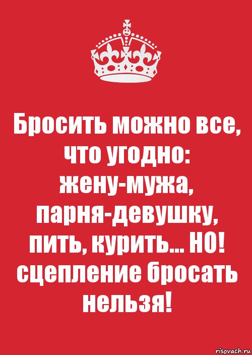 Бросить можно все, что угодно: жену-мужа, парня-девушку, пить, курить... НО! сцепление бросать нельзя!