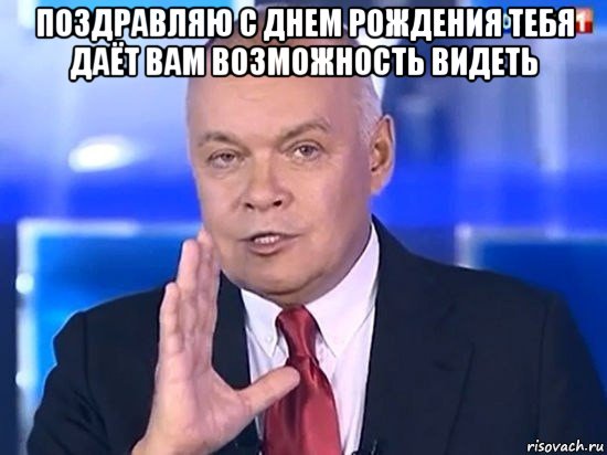 поздравляю с днем рождения тебя даёт вам возможность видеть , Мем Киселёв 2014